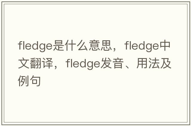 fledge是什么意思，fledge中文翻譯，fledge發(fā)音、用法及例句