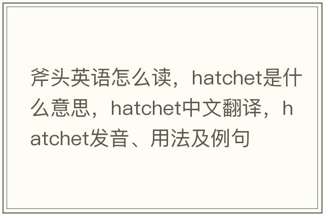 斧頭英語(yǔ)怎么讀，hatchet是什么意思，hatchet中文翻譯，hatchet發(fā)音、用法及例句