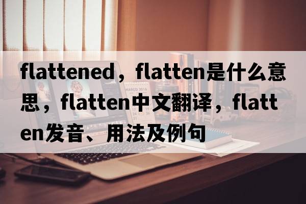flattened，flatten是什么意思，flatten中文翻譯，flatten發(fā)音、用法及例句