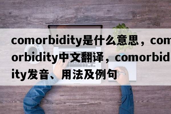 comorbidity是什么意思，comorbidity中文翻譯，comorbidity發(fā)音、用法及例句