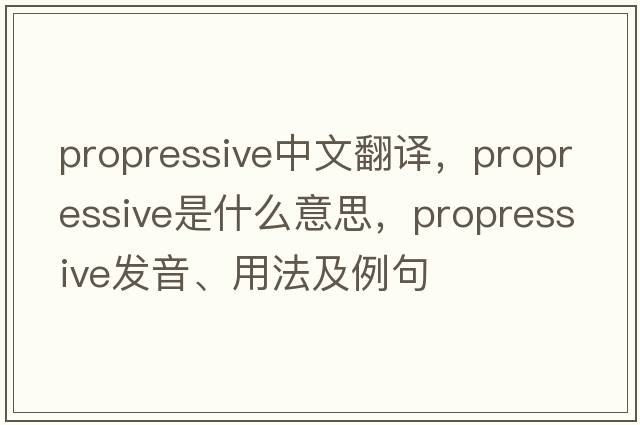 propressive中文翻譯，propressive是什么意思，propressive發(fā)音、用法及例句