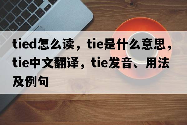 tied怎么讀，tie是什么意思，tie中文翻譯，tie發(fā)音、用法及例句