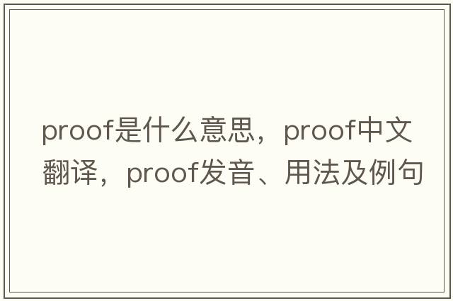 proof是什么意思，proof中文翻譯，proof發(fā)音、用法及例句