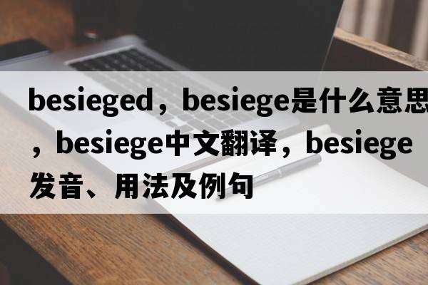 Besieged，besiege是什么意思，besiege中文翻譯，besiege發(fā)音、用法及例句
