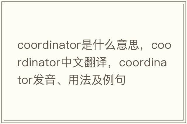 coordinator是什么意思，coordinator中文翻譯，coordinator發(fā)音、用法及例句