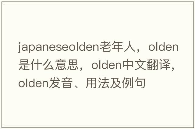 japaneseolden老年人，olden是什么意思，olden中文翻譯，olden發(fā)音、用法及例句