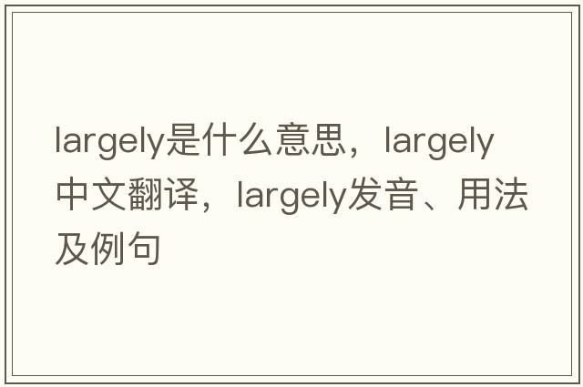largely是什么意思，largely中文翻譯，largely發(fā)音、用法及例句