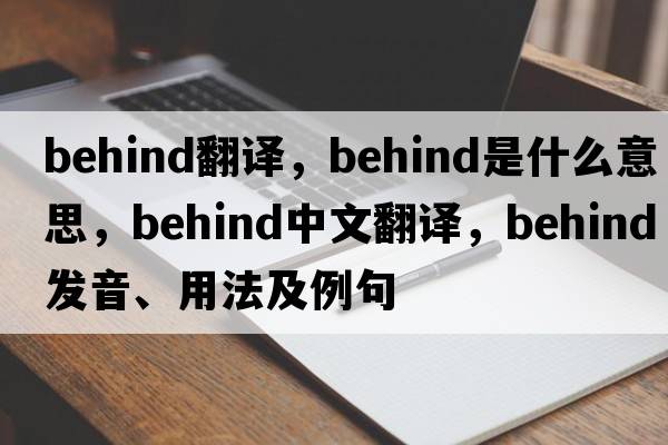 behind翻譯，behind是什么意思，behind中文翻譯，behind發(fā)音、用法及例句