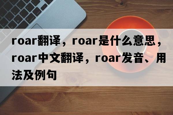 roar翻譯，roar是什么意思，roar中文翻譯，roar發(fā)音、用法及例句