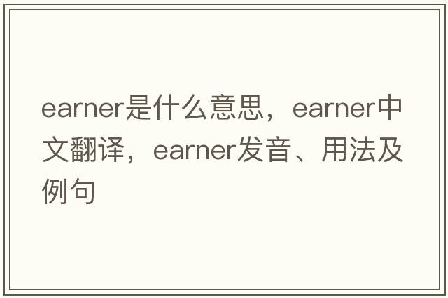 earner是什么意思，earner中文翻譯，earner發(fā)音、用法及例句