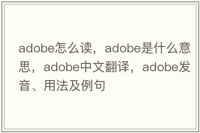 adobe怎么讀，adobe是什么意思，adobe中文翻譯，adobe發(fā)音、用法及例句