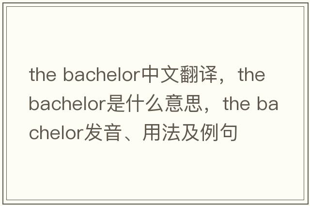 the bachelor中文翻譯，the bachelor是什么意思，the bachelor發(fā)音、用法及例句