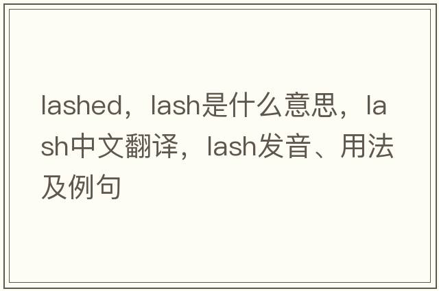 lashed，lash是什么意思，lash中文翻譯，lash發(fā)音、用法及例句
