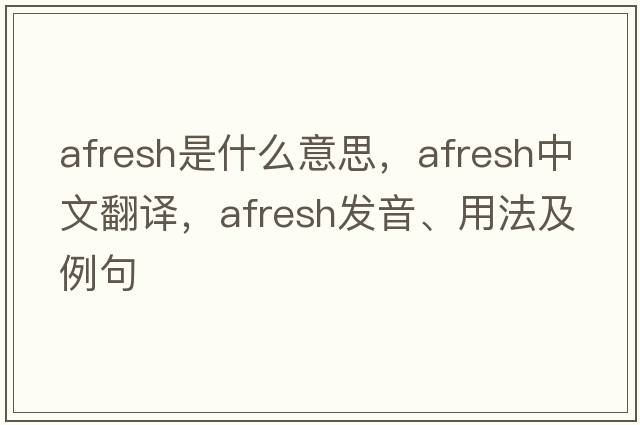 afresh是什么意思，afresh中文翻譯，afresh發(fā)音、用法及例句