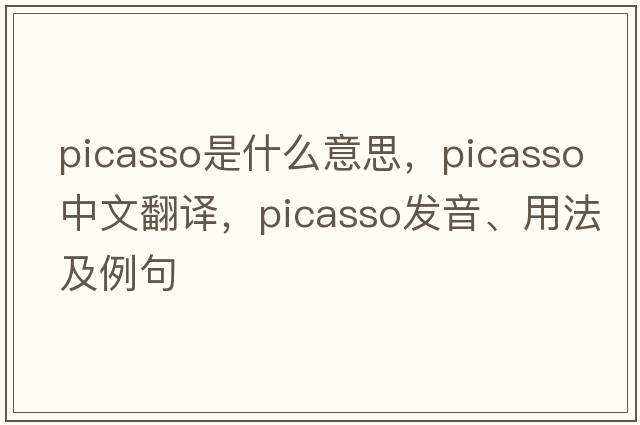 Picasso是什么意思，Picasso中文翻譯，Picasso發(fā)音、用法及例句