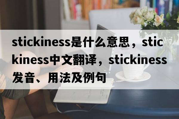 stickiness是什么意思，stickiness中文翻譯，stickiness發(fā)音、用法及例句