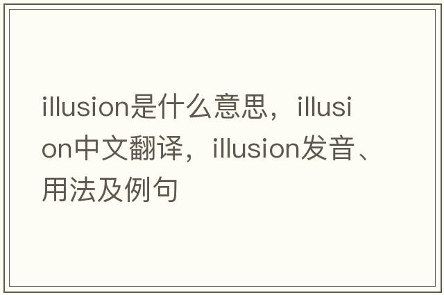 illusion是什么意思，illusion中文翻譯，illusion發(fā)音、用法及例句
