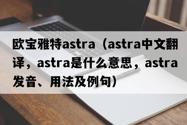 歐寶雅特astra（astra中文翻譯，astra是什么意思，astra發(fā)音、用法及例句）
