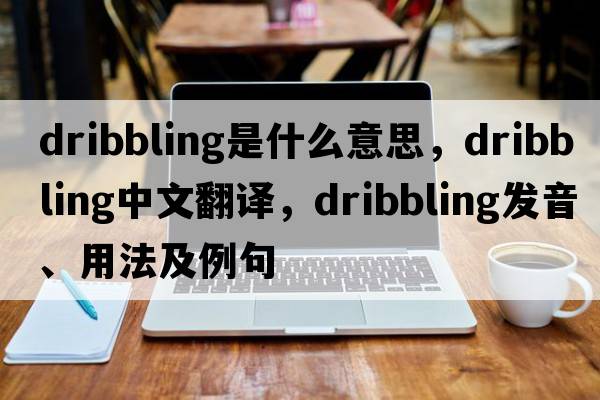 dribbling是什么意思，dribbling中文翻譯，dribbling發(fā)音、用法及例句