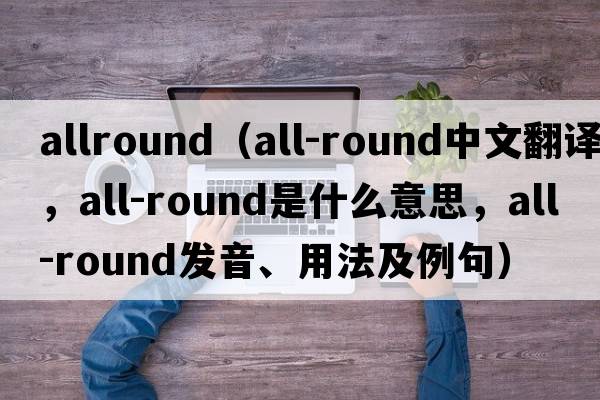 allround（all-round中文翻譯，all-round是什么意思，all-round發(fā)音、用法及例句）