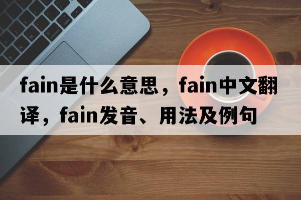 fain是什么意思，fain中文翻譯，fain發(fā)音、用法及例句
