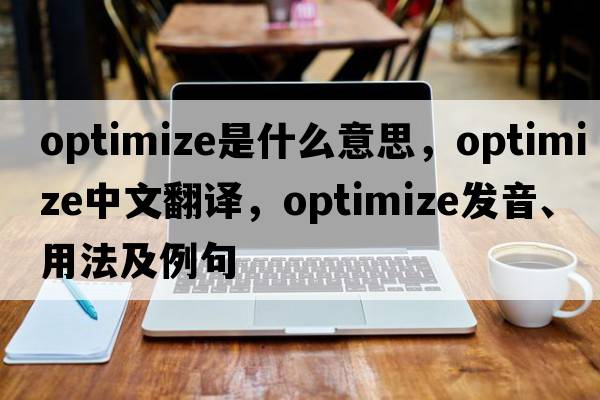 optimize是什么意思，optimize中文翻譯，optimize發(fā)音、用法及例句