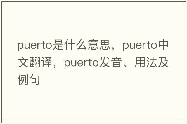 Puerto是什么意思，Puerto中文翻譯，Puerto發(fā)音、用法及例句