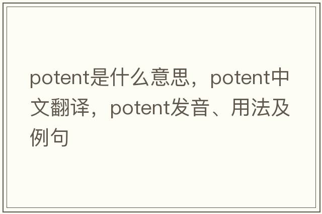 potent是什么意思，potent中文翻譯，potent發(fā)音、用法及例句