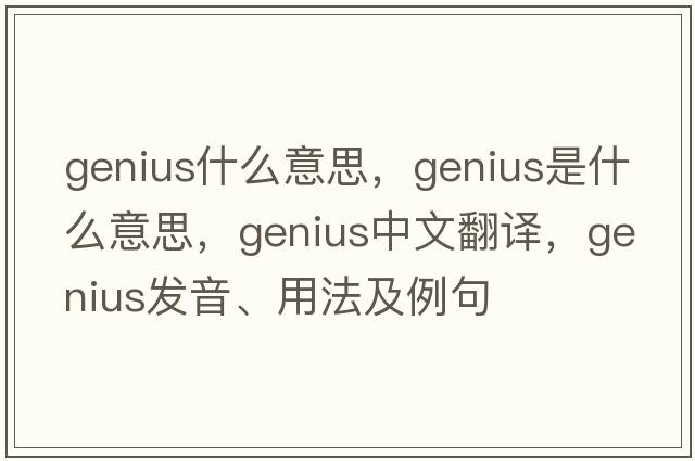 genius什么意思，genius是什么意思，genius中文翻譯，genius發(fā)音、用法及例句