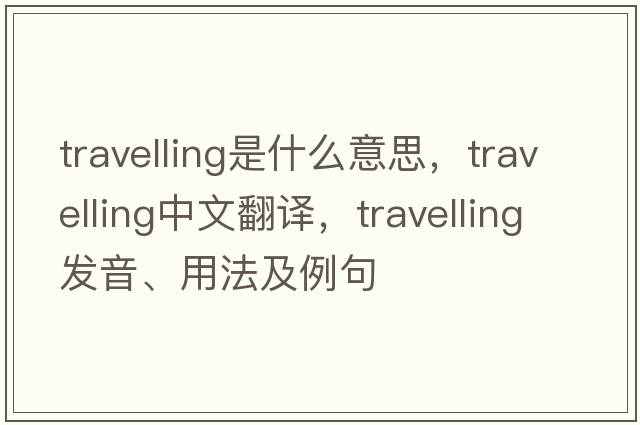 travelling是什么意思，travelling中文翻譯，travelling發(fā)音、用法及例句