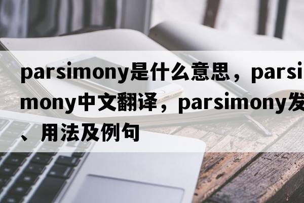 parsimony是什么意思，parsimony中文翻譯，parsimony發(fā)音、用法及例句
