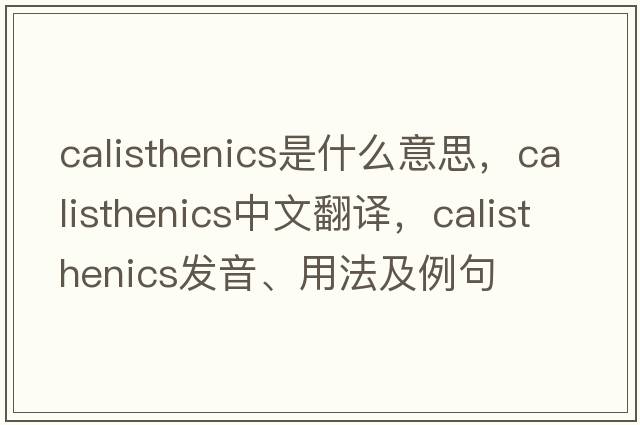 calisthenics是什么意思，calisthenics中文翻譯，calisthenics發(fā)音、用法及例句