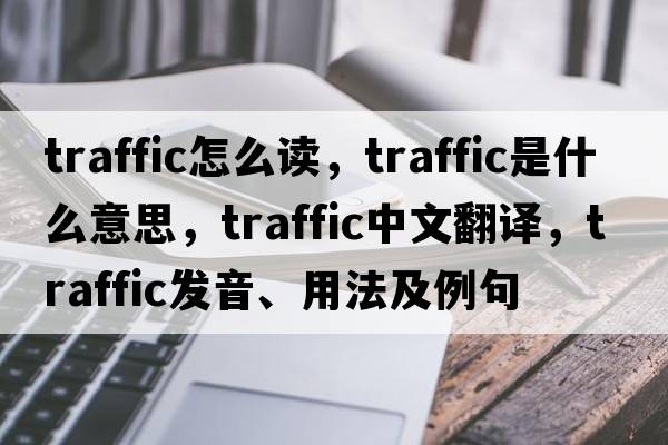 traffic怎么讀，traffic是什么意思，traffic中文翻譯，traffic發(fā)音、用法及例句