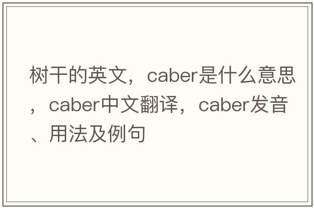 樹(shù)干的英文，caber是什么意思，caber中文翻譯，caber發(fā)音、用法及例句