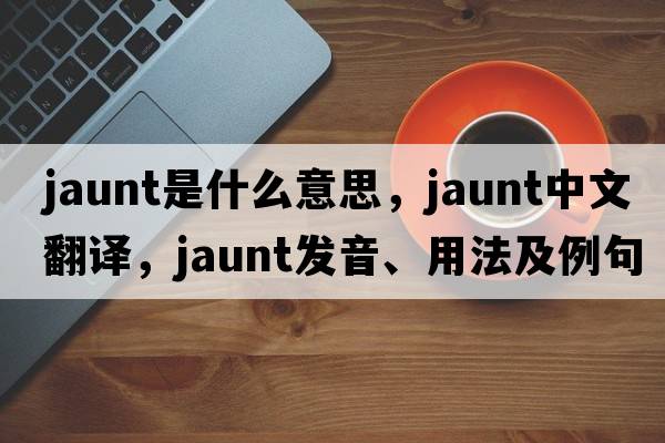 jaunt是什么意思，jaunt中文翻譯，jaunt發(fā)音、用法及例句
