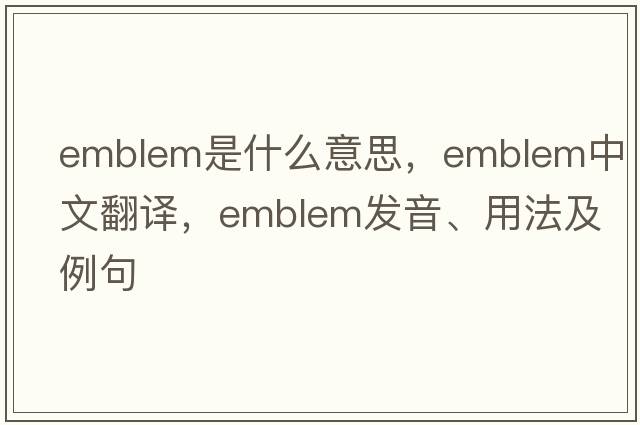 emblem是什么意思，emblem中文翻譯，emblem發(fā)音、用法及例句