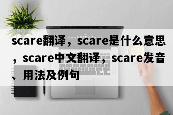 scare翻譯，scare是什么意思，scare中文翻譯，scare發(fā)音、用法及例句