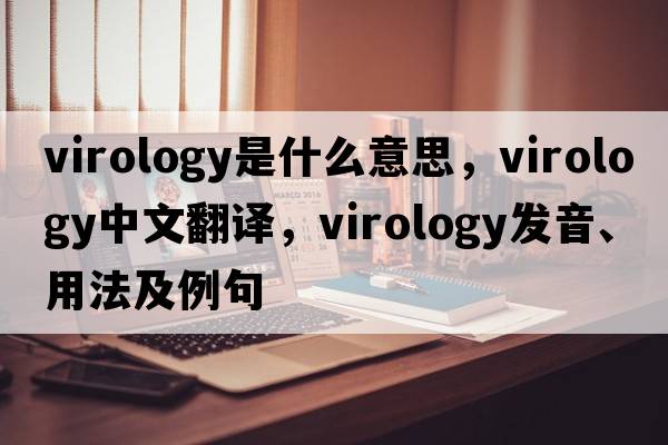 virology是什么意思，virology中文翻譯，virology發(fā)音、用法及例句