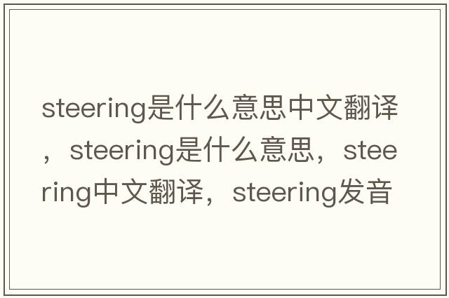 steering是什么意思中文翻譯，steering是什么意思，steering中文翻譯，steering發(fā)音、用法及例句