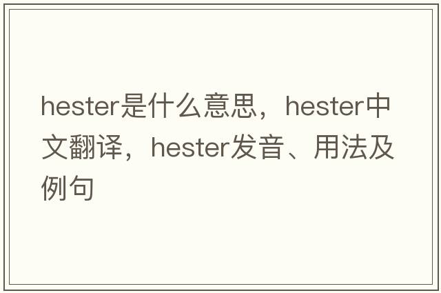 hester是什么意思，hester中文翻譯，hester發(fā)音、用法及例句