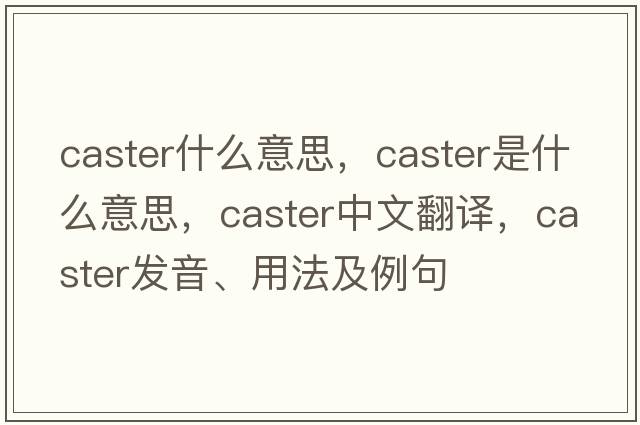 caster什么意思，caster是什么意思，caster中文翻譯，caster發(fā)音、用法及例句