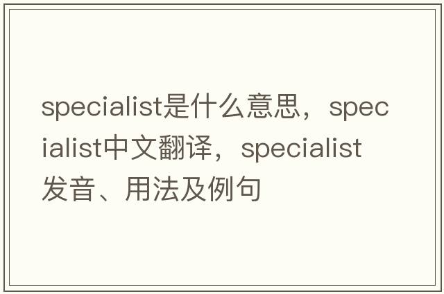 specialist是什么意思，specialist中文翻譯，specialist發(fā)音、用法及例句