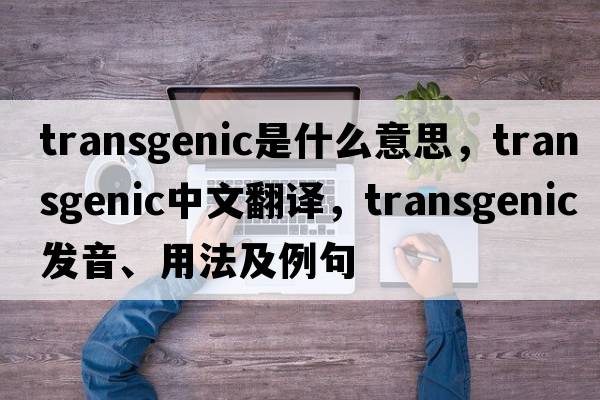 transgenic是什么意思，transgenic中文翻譯，transgenic發(fā)音、用法及例句