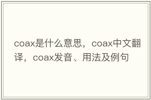 coax是什么意思，coax中文翻譯，coax發(fā)音、用法及例句