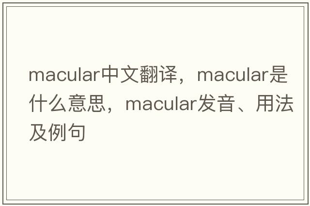 macular中文翻譯，macular是什么意思，macular發(fā)音、用法及例句
