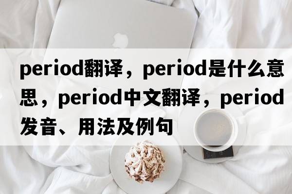period翻譯，period是什么意思，period中文翻譯，period發(fā)音、用法及例句