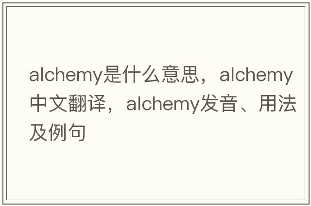 alchemy是什么意思，alchemy中文翻譯，alchemy發(fā)音、用法及例句
