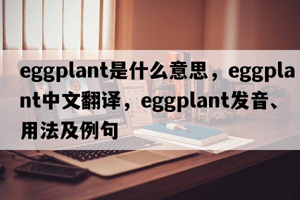 eggplant是什么意思，eggplant中文翻譯，eggplant發(fā)音、用法及例句