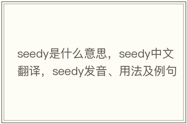 seedy是什么意思，seedy中文翻譯，seedy發(fā)音、用法及例句