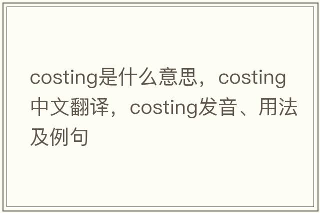 costing是什么意思，costing中文翻譯，costing發(fā)音、用法及例句